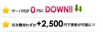 サーバ代が0円にdown！月次費用わずか+2,500円で更新が可能に！