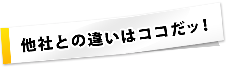 他社との違いはココだッ!